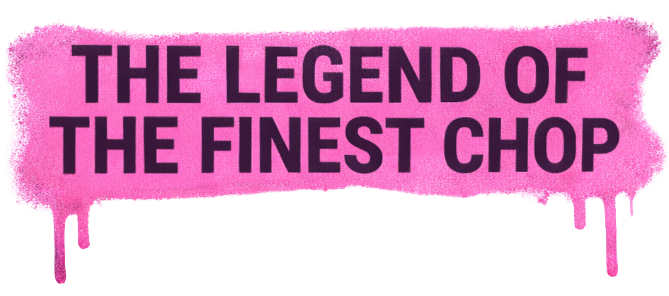 The Legend of the Finest Chop